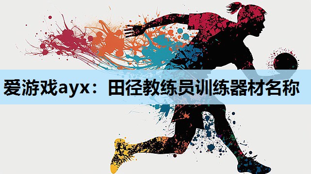 爱游戏ayx：田径教练员训练器材名称